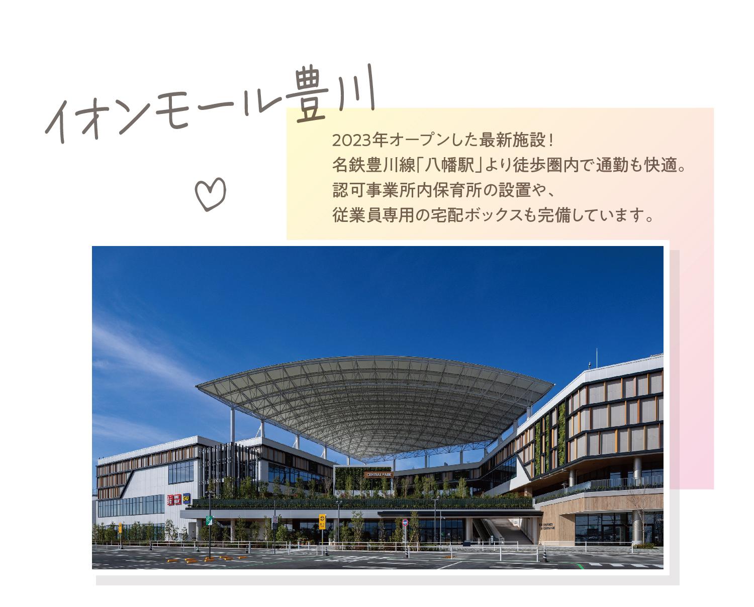 イオンモール豊川 2023年オープンした最新施設！名鉄豊川線「八幡駅」より徒歩圏内で通勤も快適。認可事業所内保育所の設置や、従業員専用の宅配ボックスも完備しています。