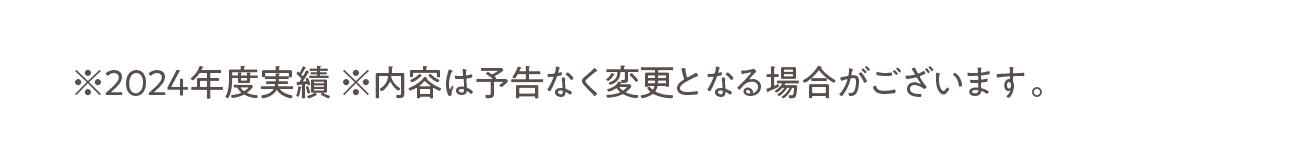 ※2024年度実績 ※内容は予告なく変更となる場合がございます。