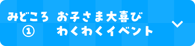 みどころ(1) お子さま大喜び わくわくイベント
