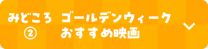 みどころ(2) ゴールデンウィーク おすすめ映画