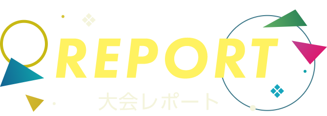 REPORT 大会レポート