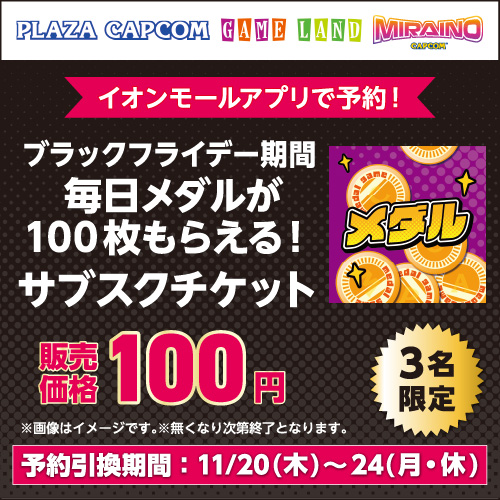 株式会社カプコン プラサカプコン ゲームランド MIRAINO アミューズファクトリー ブラックフライデー期間、毎日メダルが100枚もらえる! サブスクチケット