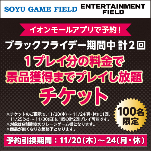 株式会社ソユー ソユーゲームフィールド エンターテイメントフィールド ブラックフライデー期間中 計2回 1プレイ分の料金で景品獲得までプレイし放題チケット
