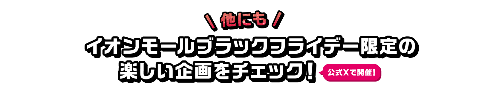 他にもイオンモールブラックフライデー限定の楽しい企画をチェック！ 公式Xで開催！