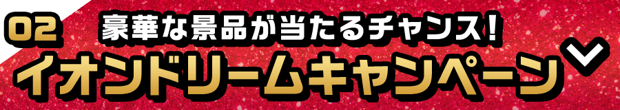 豪華な景品が当たるチャンス！ イオンドリームキャンページ