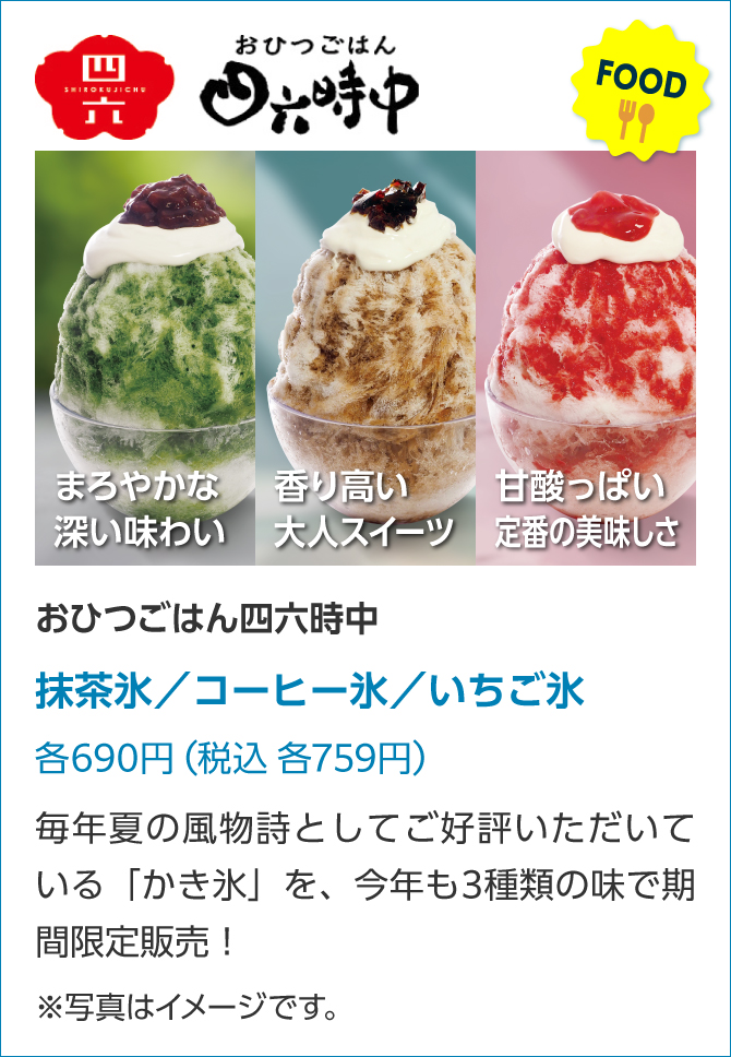 おひつごはん四六時中抹茶氷/コーヒー氷/いちご氷各690円(税込 各759円)毎年夏の風物詩としてご好評いただいている「かき氷」を、今年も3種類の味で期間限定販売!※写真はイメージです。