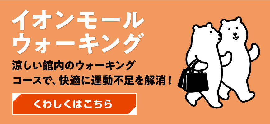 イオンモールウォーキング涼しい館内のウォーキングコースで、快適に運動不足を解除!くわしくはこちら