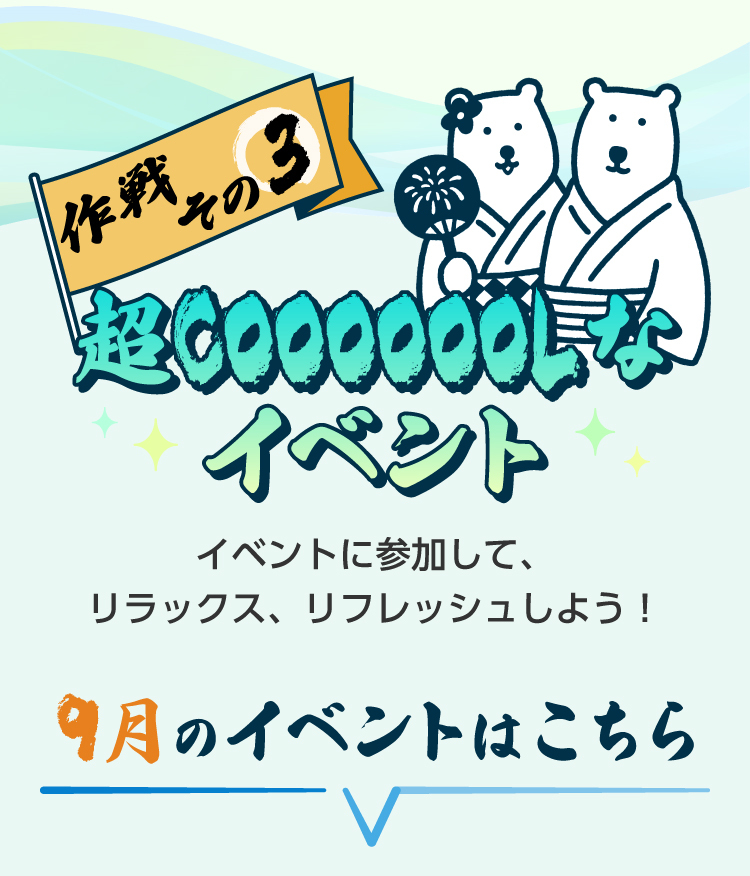 作戦その3　超COOOOOOLなイベント　イベントに参加して、リラックス、リフレッシュしよう！　9月のイベントはこちら