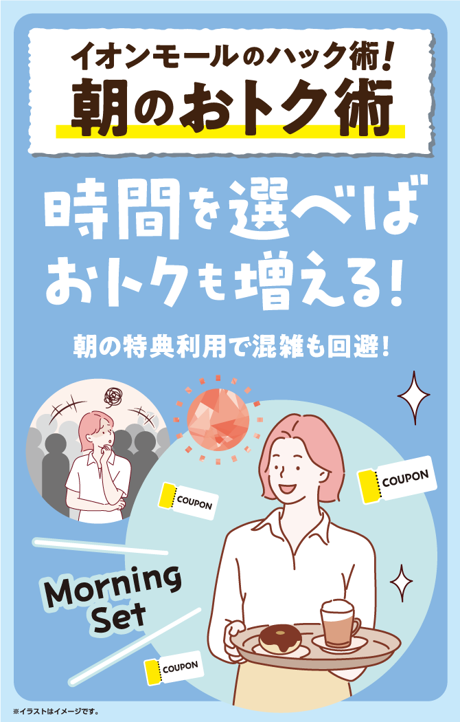 イオンモールのハック術！朝のおトク術　時間を選べばおトクも増える！朝の特典利用で混雑も回避！Morning Set　※イラストはイメージです。