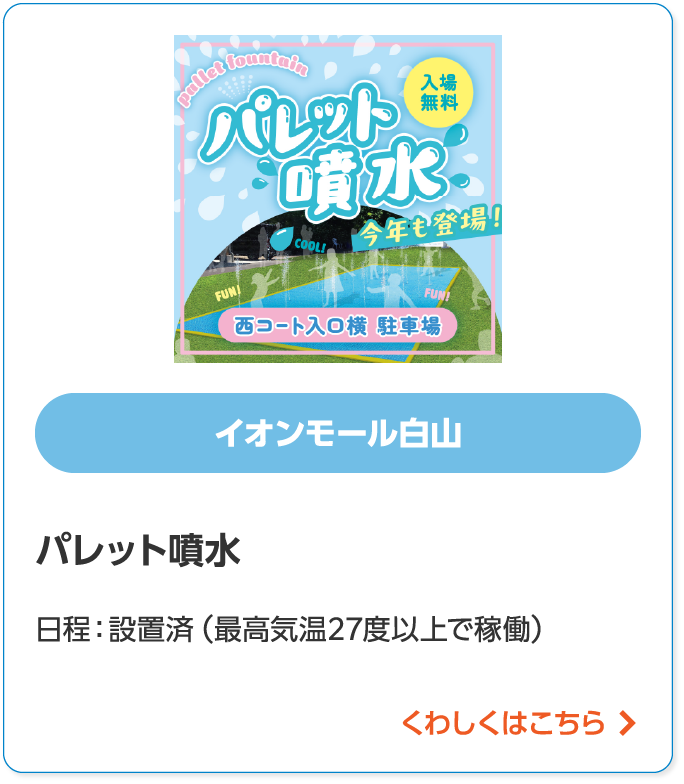 イオンモール白山パレット噴水日程:設置済(最高気温27度以上で稼働)くわしくはこちら
