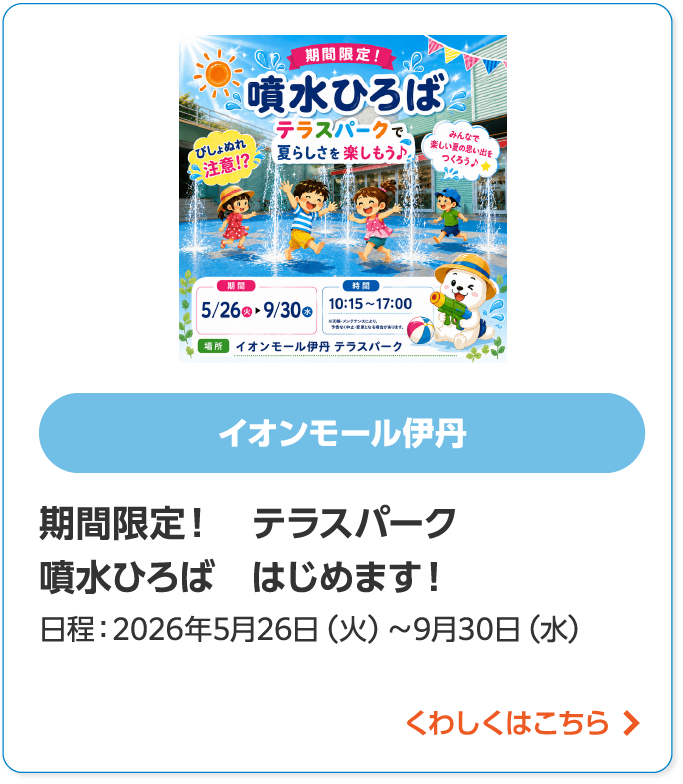 イオンモール伊丹期間限定! テラスパーク噴水ひろば はじめます!日程:2026年5月26日(火)~9月30日(水)くわしくはこちら