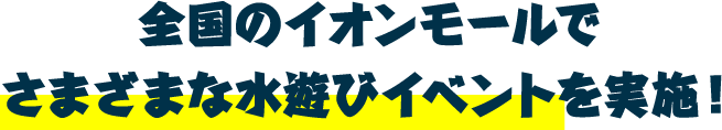 全国のイオンモールでさまざまな水遊びイベントを実施!