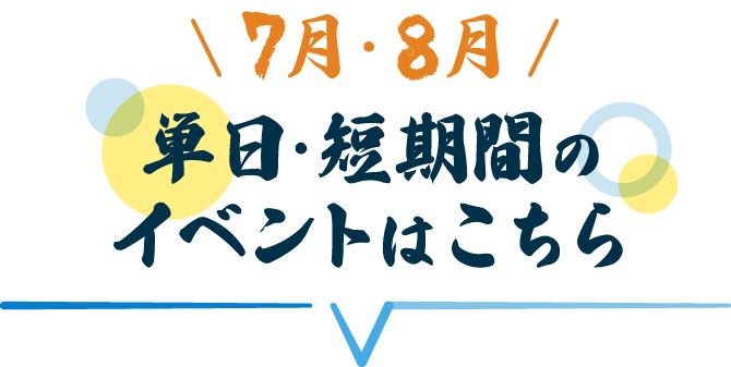 ＼7月・8月／単日・短時間のイベントはこちら