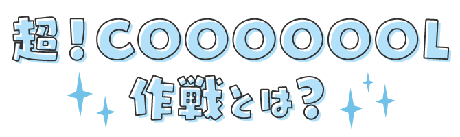 超！COOL作戦とは？