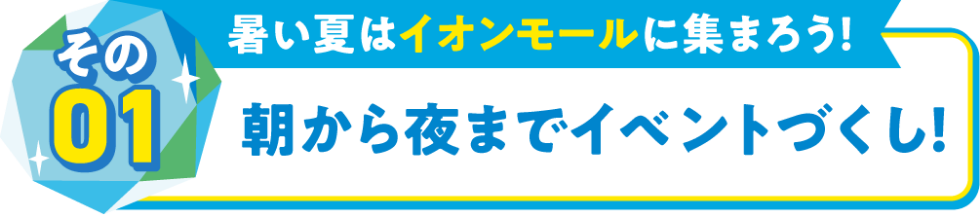 その01暑い夏はイオンモールに集まろう！朝から夜までイベントづくし！