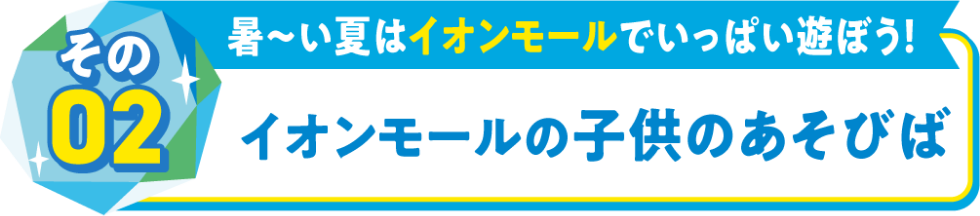 その02暑～い夏はイオンモールでいっぱい遊ぼう！イオンモールの子供のあそびば