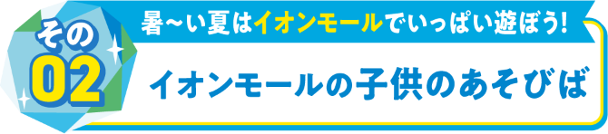 その02暑～い夏はイオンモールでいっぱい遊ぼう！イオンモールの子供のあそびば