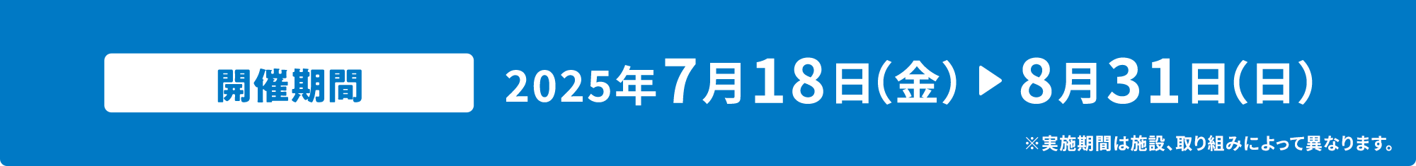 開催期間2025年7月18日(金)▶8月31日(日)※実施期間は施設、取り組みによって異なります。