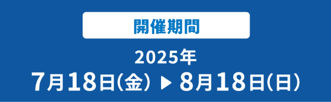 開催期間 2025年7月18日(金)▶8月18日(月)
