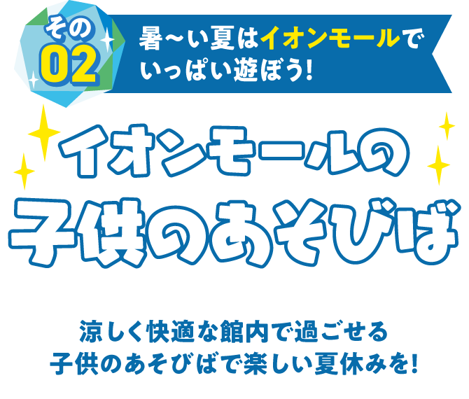 その02暑～い夏はイオンモールでいっぱい遊ぼう！イオンモールの子供のあそびば涼しく快適な館内で過ごせる子供のあそびばで楽しい夏休みを！