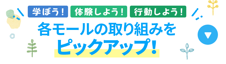 学ぼう！体験しよう！行動しよう！！ 各モールの取り組みをピックアップ