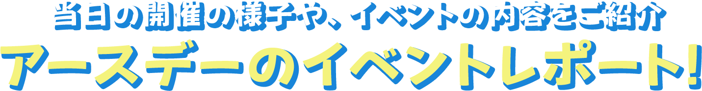当日の開催の様子や、イベントの内容をご紹介 アースデーのイベントレポート！