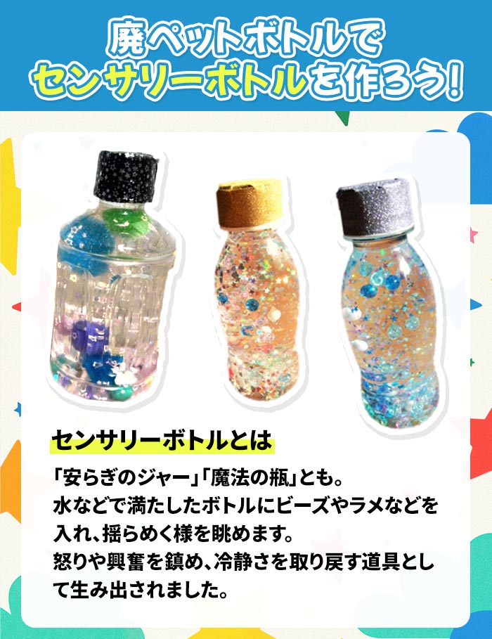 ペットボトルでセンサリーボトルを作ろう！ センサリーボトルとは「安らぎのジャー」「魔法の瓶」とも。水などで満たしたボトルにビーズやラメなどを入れ、揺らめく様を眺めます。怒りや興奮を鎮め、冷静さを取り戻す道具として生み出されました。