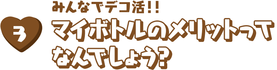 みんなでデコ活！！ マイボトルのメリットってなんでしょう？