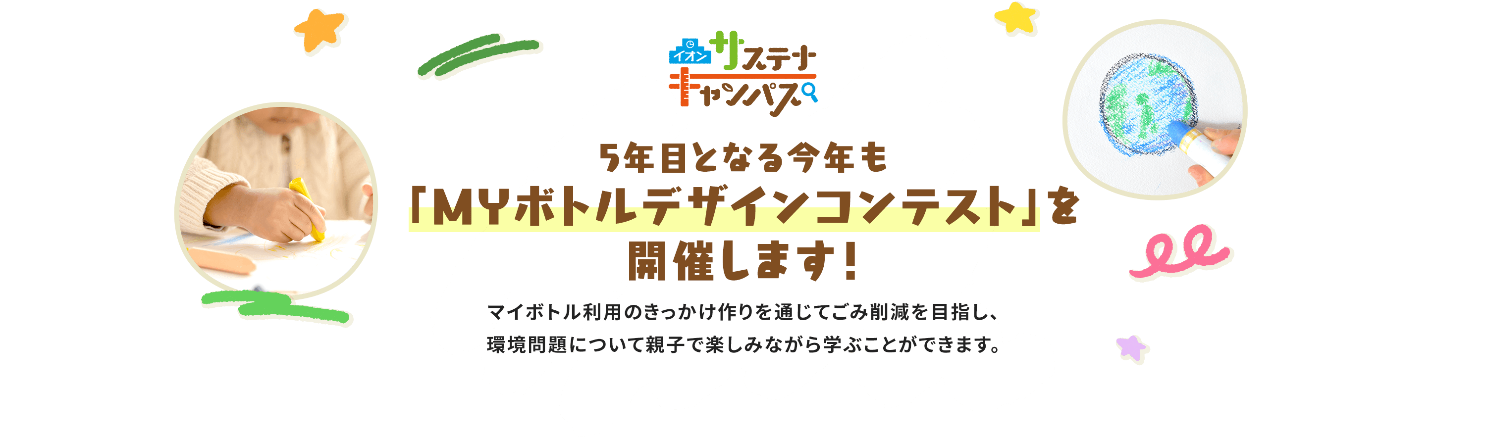 イオン サステナキャンパス 5年自となる今年も「MYボトルデザインコンテスト」を開催します！マイボトル利用のきっかけ作りを通じてごみ削減を目指し、環境問題ついて親子で楽しみながら学ことができます。