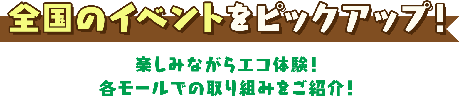 全国のイベントをピックアップ！楽しみながらエコ体験！各モールでの取り組みをご紹介！