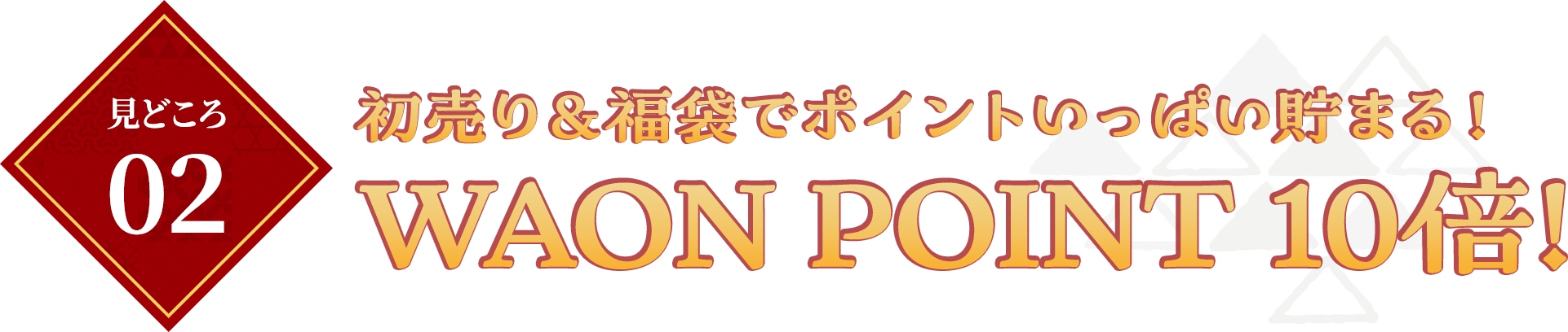 見どころ02　初売り＆福袋でポイントいっぱい貯まる！WAON POINT 10倍！