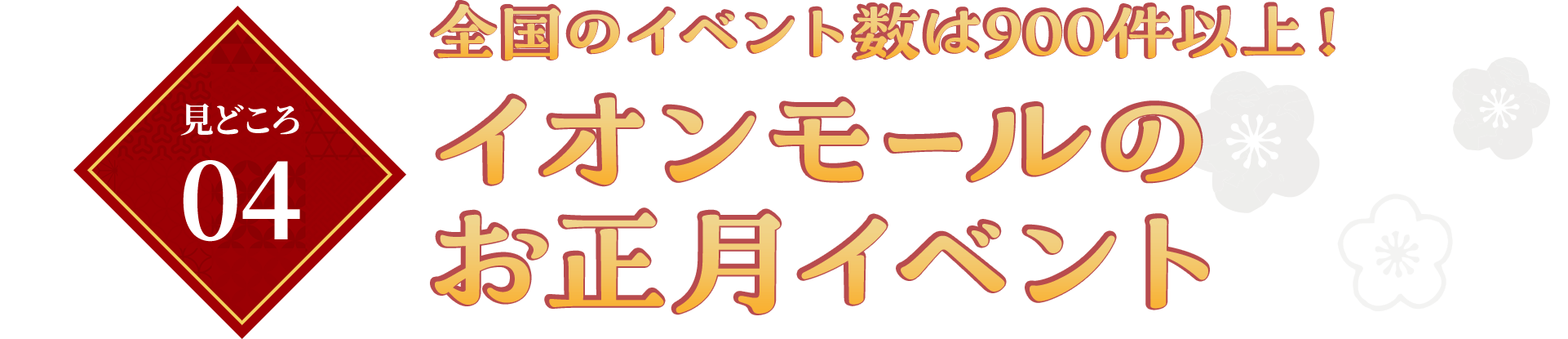 見どころ04　全国のイベント数は900件以上！ イオンモールのお正月イベント