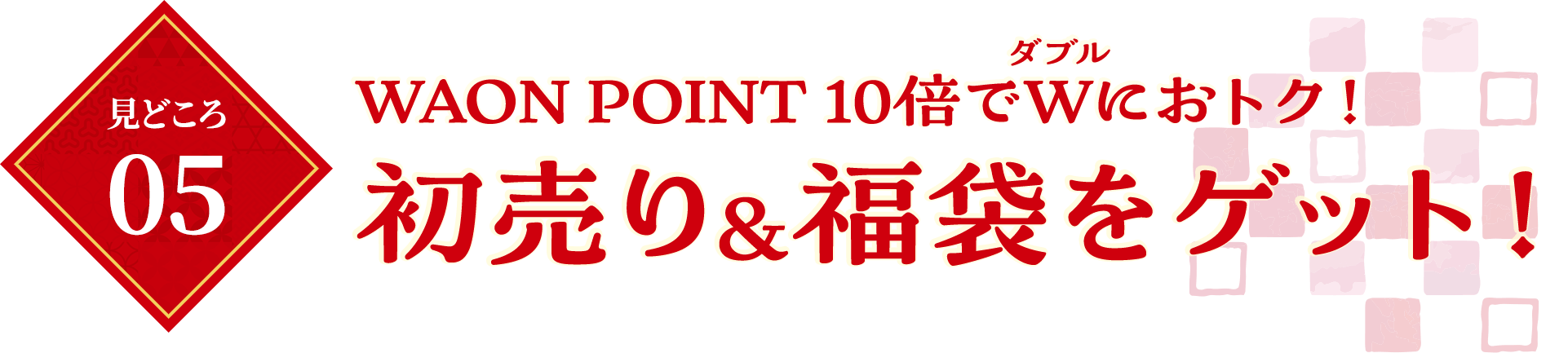 見どころ05　WAON POINT 10倍でW（ダブル）におトク！初売り＆福袋をゲット！