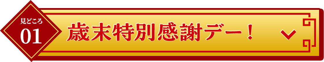 見どころ01歳末特別感謝デー！