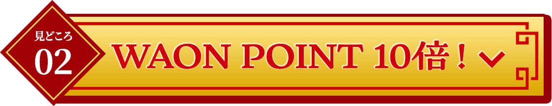 見どころ02WAON POINT 10倍！