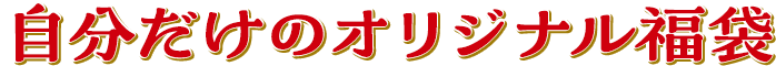 自分だけのオリジナル福袋
