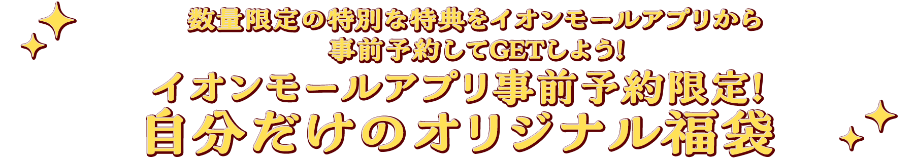 数量限定の特別な特典をイオンモールアプリから事前予約してGETしよう！ イオンモールアプリ事前予約限定！ 自分だけのオリジナル福袋