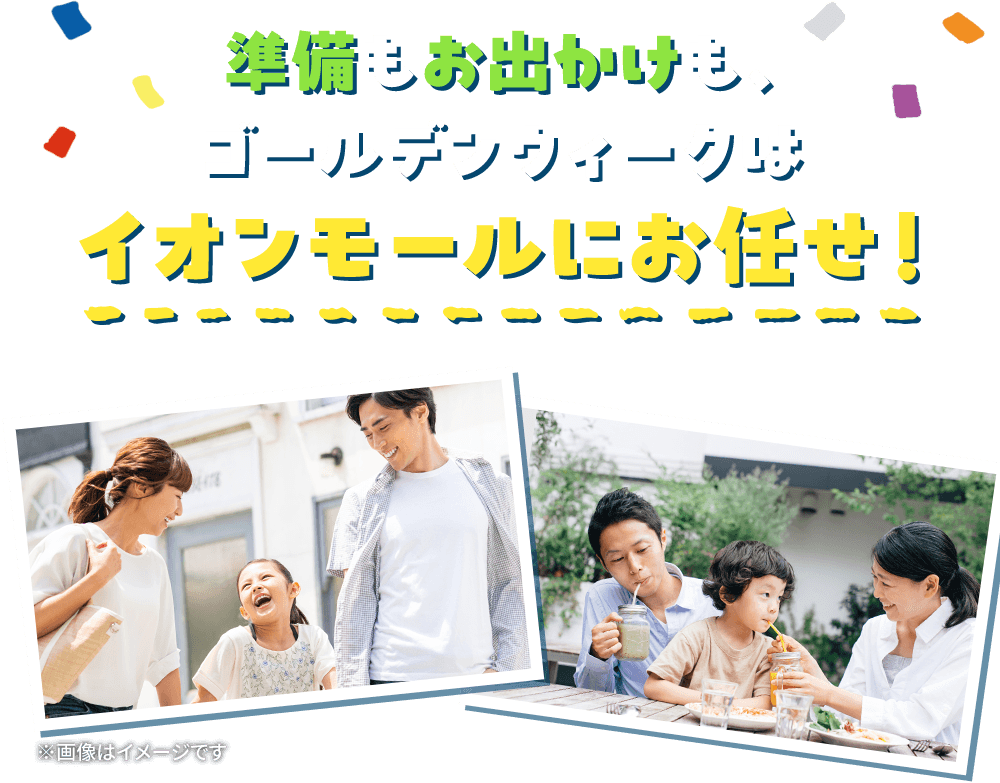 準備もお出かけも、ゴールデンウィークはイオンモールにお任せ！