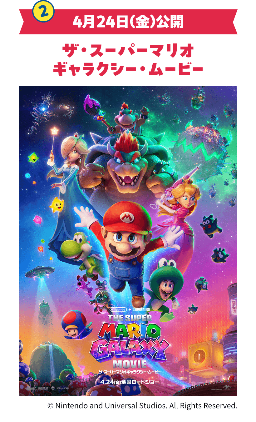② 4月24日（金）公開 ザ・スーパーマリオ ギャラクシー・ムービー
