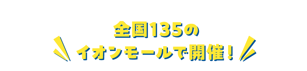 全国135のイオンモールで開催！