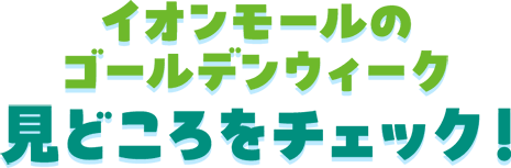 イオンモールのゴールデンウィーク 見どころをチェック！