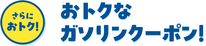 さらにおトク！ おトクなガソリンクーポン！