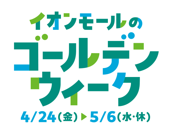 イオンモールのゴールデンウィーク 4/24（金）▶5/6（水・休）