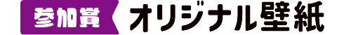 参加賞：オリジナル壁紙
