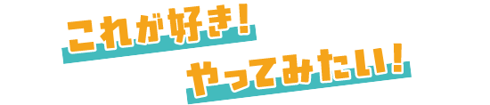 これが好き！やってみたい！