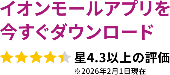 イオンモールアプリを今すぐダウンロード星4.3以上の評価 ※2026年2月1日現在