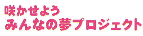 咲かせようみんなの夢プロジェクト