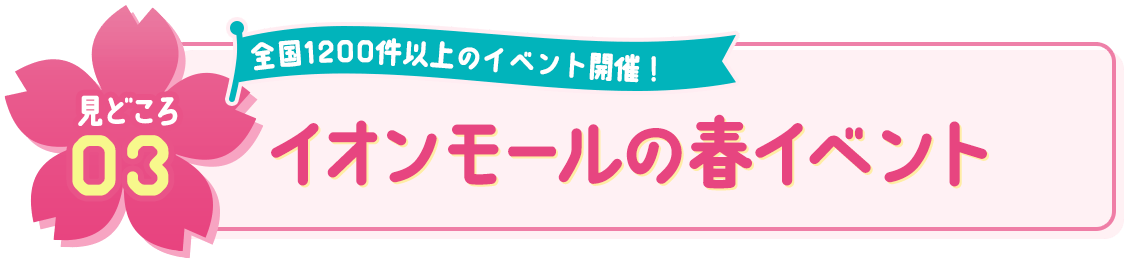 見どころ03 楽しいイベント盛りだくさん！ イオンモールの春イベント