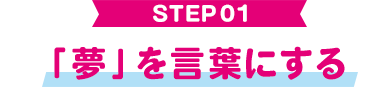 STEP01 「夢」を言葉にする