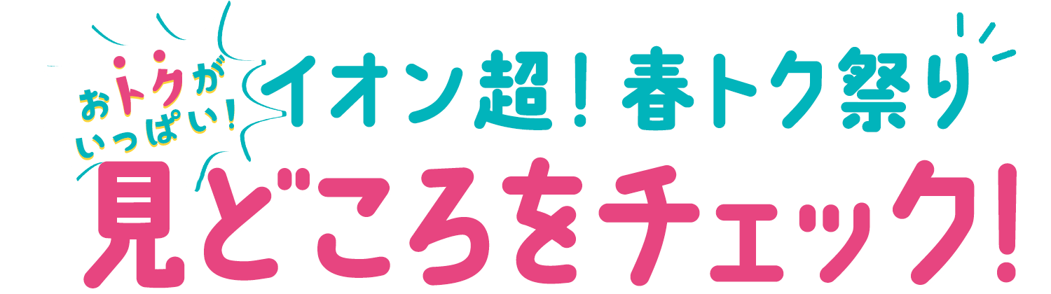 おトクがいっぱい！ イオン超！春トク祭り 見どころをチェック！